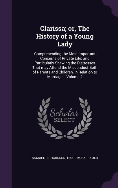 Produktbild: Clarissa; or, The History of a Young Lady: Comprehending the Most Important Concerns of Private Life; and Particularly Shewing the Distresses That may