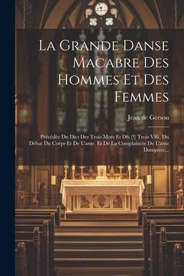 Produktbild: La Grande Danse Macabre Des Hommes Et Des Femmes: Pr&eacute;c&eacute;d&eacute;e Du Dict Des Trois Mors Et Dfs [!] Trois Vifz, Du D&eacute;bat Du Corps Et De L'ame, Et De La Compl
