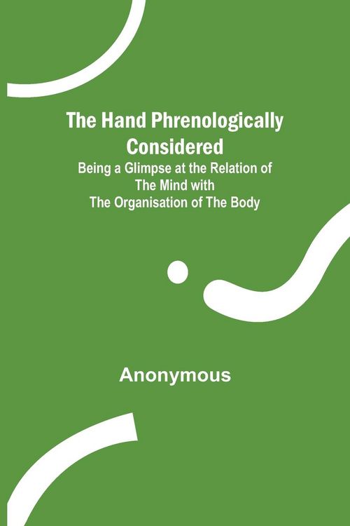 Produktbild: The Hand Phrenologically Considered; Being a Glimpse at the Relation of the Mind with the Organisation of the Body