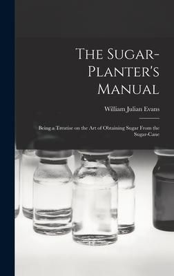 Produktbild: The Sugar-Planter's Manual: Being a Treatise on the Art of Obtaining Sugar From the Sugar-Cane