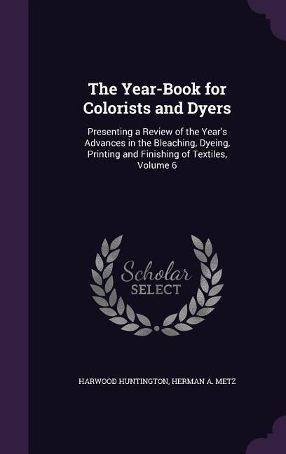 Produktbild: The Year-Book for Colorists and Dyers: Presenting a Review of the Year's Advances in the Bleaching, Dyeing, Printing and Finishing of Textiles, Volume