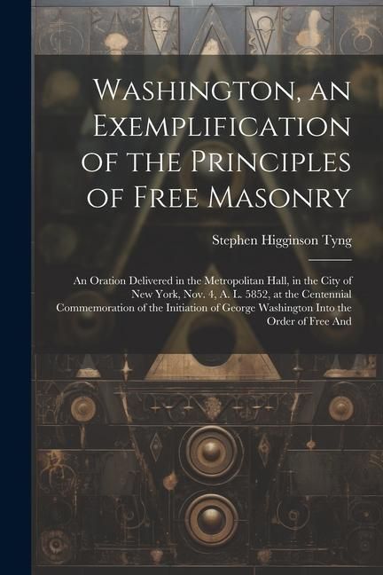 Produktbild: Washington, an Exemplification of the Principles of Free Masonry: An Oration Delivered in the Metropolitan Hall, in the City of New York, Nov. 4, A. L