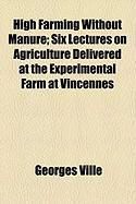 Produktbild: High Farming Without Manure; Six Lectures on Agriculture Delivered at the Experimental Farm at Vincennes