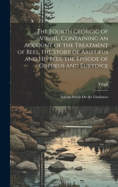 Produktbild: The Fourth Georgic of Virgil, Containing an Account of the Treatment of Bees, the Story of Arist&aelig;us and His Bees, the Episode of Orpheus and Eurydice;