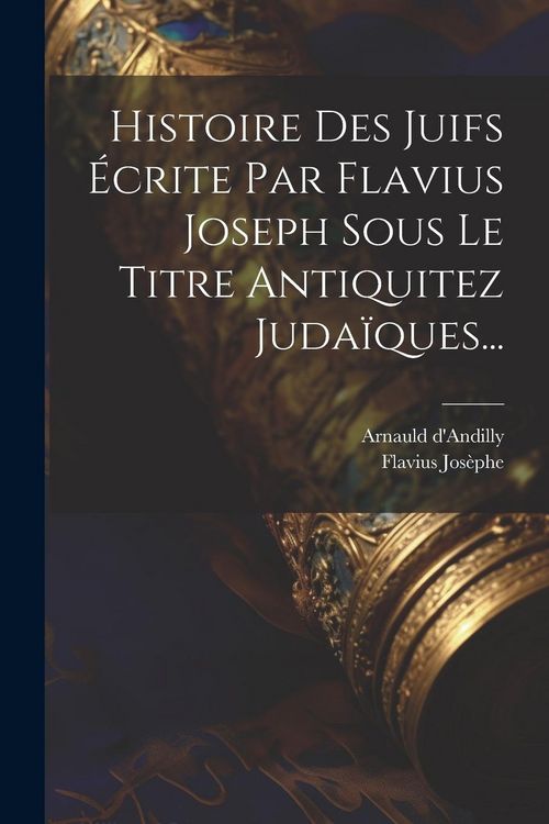 Produktbild: Histoire Des Juifs &Eacute;crite Par Flavius Joseph Sous Le Titre Antiquitez Juda&iuml;ques...