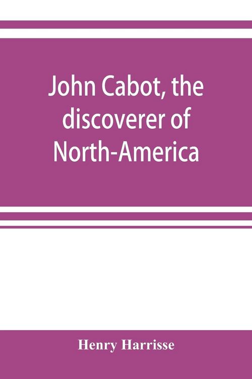 Produktbild: John Cabot, the discoverer of North-America and Sebastian, his son; a chapter of the maritime history of England under the Tudors, 1496-1557