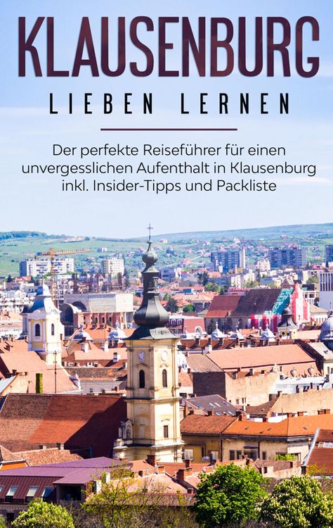 Produktbild: Klausenburg lieben lernen: Der perfekte Reisef&uuml;hrer f&uuml;r einen unvergesslichen Aufenthalt in Klausenburg inkl. Insider-Tipps und Packliste
