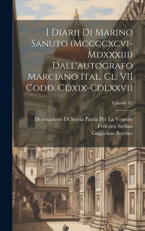 Produktbild: I Diarii Di Marino Sanuto (Mccccxcvi-Mdxxxiii) Dall'autografo Marciano Ital. Cl. VII Codd. Cdxix-Cdlxxvii; Volume 47