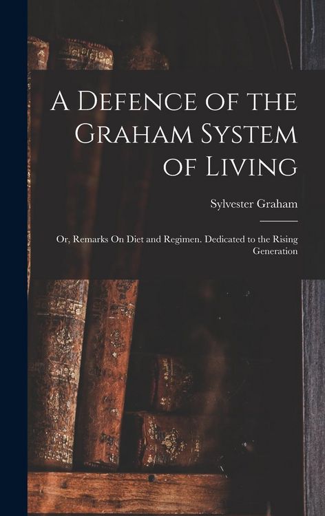 Produktbild: A Defence of the Graham System of Living: Or, Remarks On Diet and Regimen. Dedicated to the Rising Generation