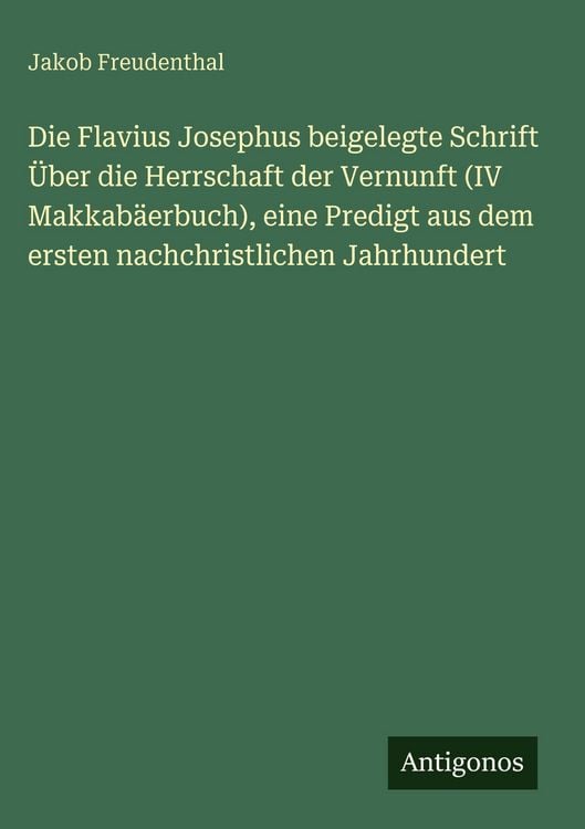 Produktbild: Die Flavius Josephus beigelegte Schrift &Uuml;ber die Herrschaft der Vernunft (IV Makkab&auml;erbuch), eine Predigt aus dem ersten nachchristlichen Jahrhundert