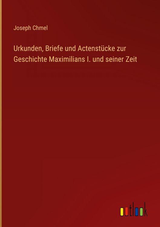 Produktbild: Urkunden, Briefe und Actenst&uuml;cke zur Geschichte Maximilians I. und seiner Zeit