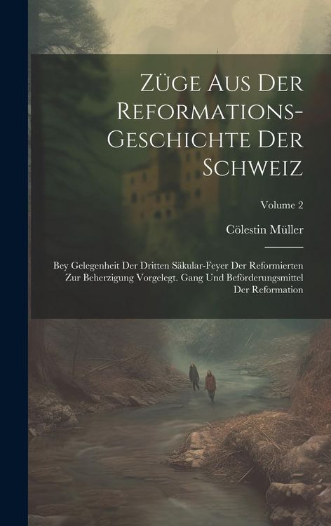 Produktbild: Z&uuml;ge Aus Der Reformations-geschichte Der Schweiz: Bey Gelegenheit Der Dritten S&auml;kular-feyer Der Reformierten Zur Beherzigung Vorgelegt. Gang Und Bef&ouml;r