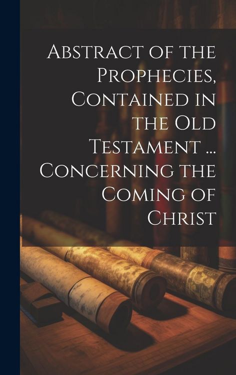 Produktbild: Abstract of the Prophecies, Contained in the Old Testament ... Concerning the Coming of Christ