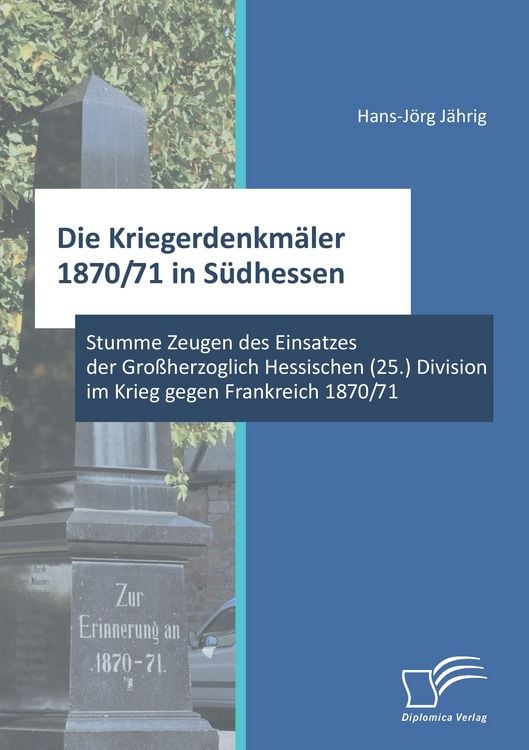 Produktbild: Die Kriegerdenkm&auml;ler 1870/71 in S&uuml;dhessen: Stumme Zeugen des Einsatzes der Gro&szlig;herzoglich Hessischen (25.) Division im Krieg gegen Frankreich 1870/71