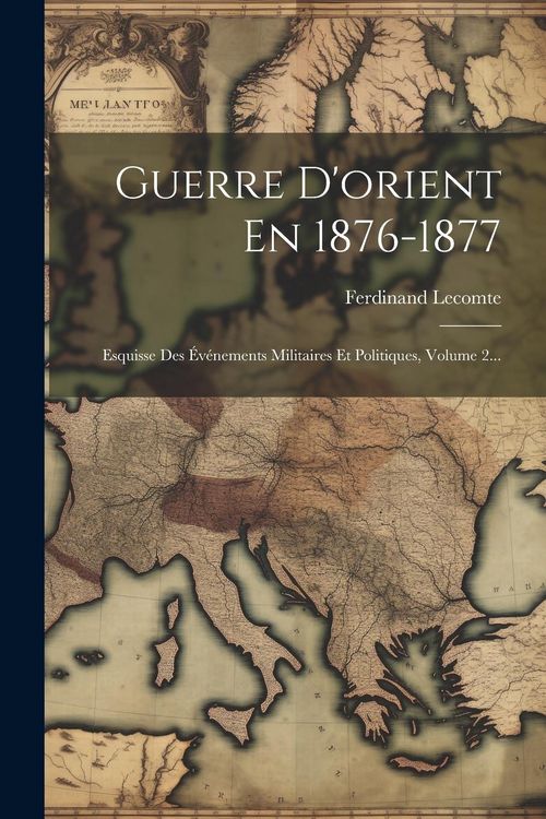 Produktbild: Guerre D'orient En 1876-1877: Esquisse Des &Eacute;v&eacute;nements Militaires Et Politiques, Volume 2...