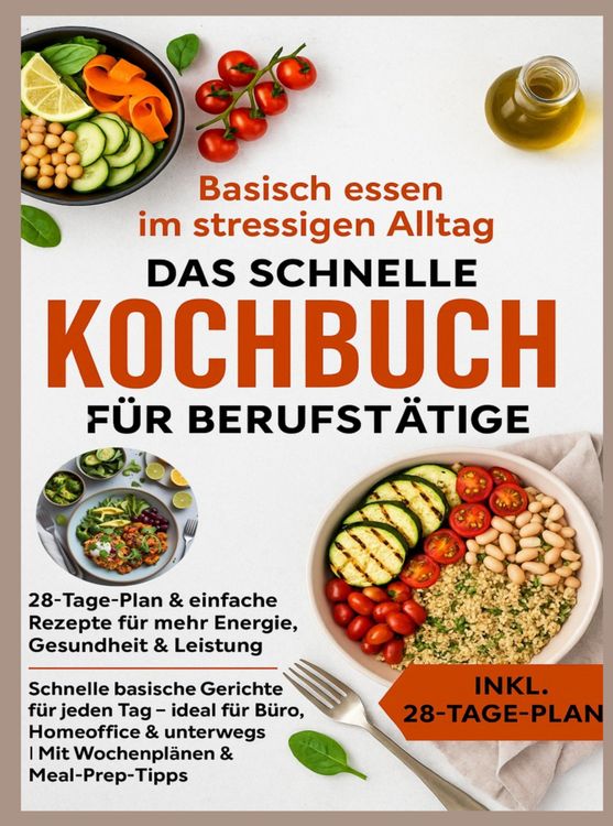 Produktbild: Basisch essen im stressigen Alltag - Das schnelle Kochbuch f&uuml;r Berufst&auml;tige: 28-Tage-Plan & einfache Rezepte f&uuml;r mehr Energie, Gesundheit & Leistung