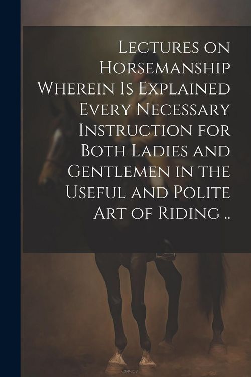 Produktbild: Lectures on Horsemanship Wherein is Explained Every Necessary Instruction for Both Ladies and Gentlemen in the Useful and Polite art of Riding ..