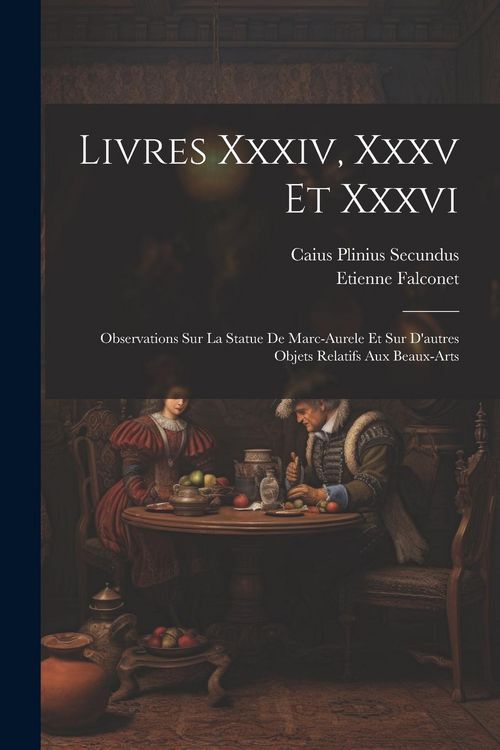 Produktbild: Livres Xxxiv, Xxxv Et Xxxvi: Observations Sur La Statue De Marc-aurele Et Sur D'autres Objets Relatifs Aux Beaux-arts