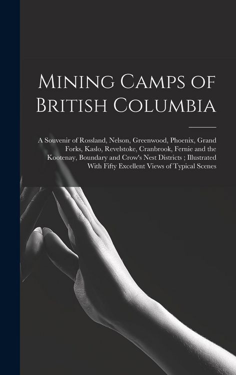 Produktbild: Mining Camps of British Columbia: A Souvenir of Rossland, Nelson, Greenwood, Phoenix, Grand Forks, Kaslo, Revelstoke, Cranbrook, Fernie and the Kooten