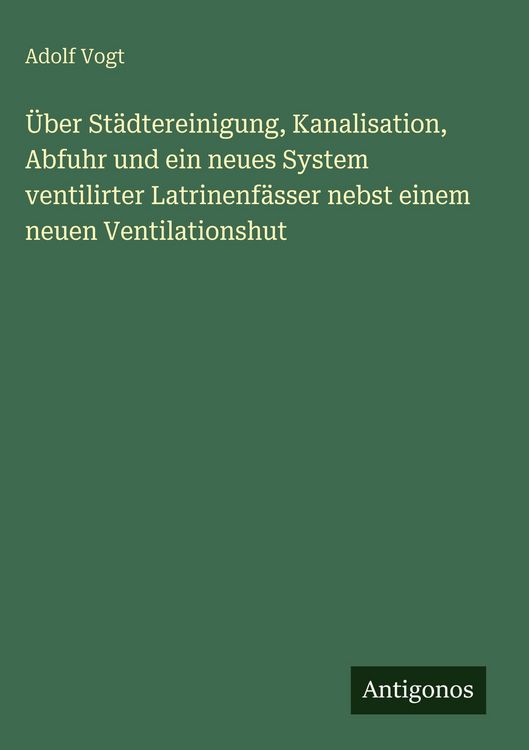 Produktbild: &Uuml;ber St&auml;dtereinigung, Kanalisation, Abfuhr und ein neues System ventilirter Latrinenf&auml;sser nebst einem neuen Ventilationshut