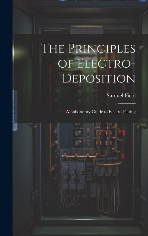 Produktbild: The Principles of Electro-Deposition: A Laboratory Guide to Electro-Plating