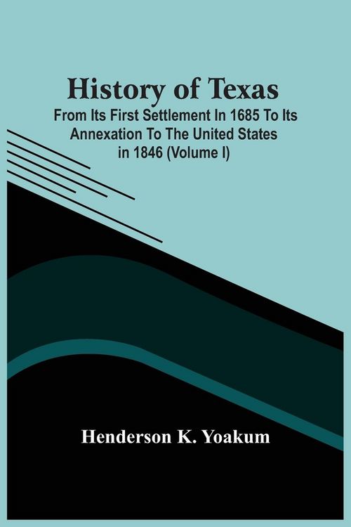 Produktbild: History Of Texas; From Its First Settlement In 1685 To Its Annexation To The United States In 1846 (Volume I)