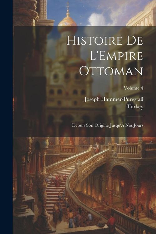 Produktbild: Histoire De L'Empire Ottoman: Depuis Son Origine Jusqu'&Agrave; Nos Jours; Volume 4