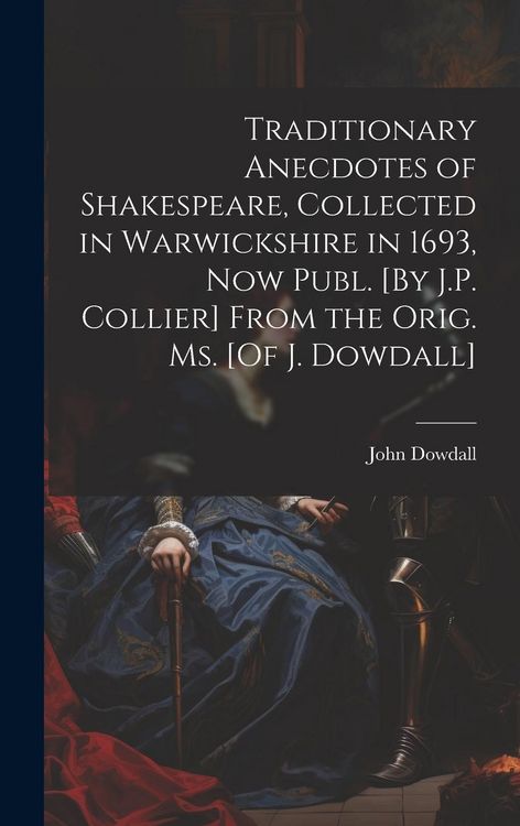 Produktbild: Traditionary Anecdotes of Shakespeare, Collected in Warwickshire in 1693, Now Publ. [By J.P. Collier] From the Orig. Ms. [Of J. Dowdall]
