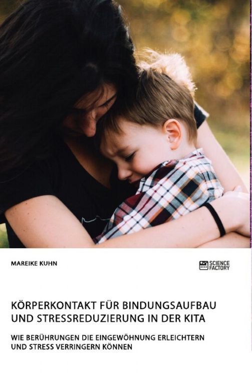 Produktbild: K&ouml;rperkontakt f&uuml;r Bindungsaufbau und Stressreduzierung in der Kita. Wie Ber&uuml;hrungen die Eingew&ouml;hnung erleichtern und Stress verringern k&ouml;nnen