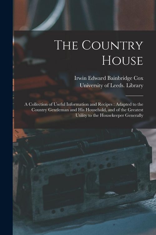 Produktbild: The Country House: a Collection of Useful Information and Recipes: Adapted to the Country Gentleman and His Household, and of the Greates