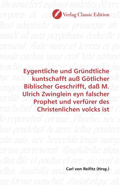 Produktbild: Eygentliche und Gr&uuml;ndtliche kuntschafft au&szlig; G&ouml;tlicher Biblischer Geschrifft, da&szlig; M. Ulrich Zwinglein eyn falscher Prophet und verf&uuml;rer des Christenlic