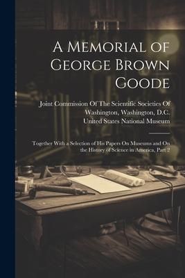 Produktbild: A Memorial of George Brown Goode: Together With a Selection of His Papers On Museums and On the History of Science in America, Part 2