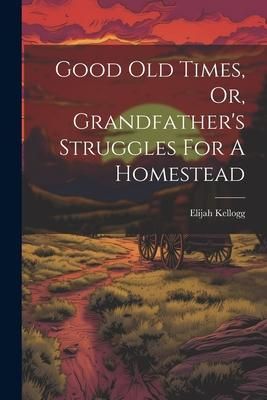 Produktbild: Good Old Times, Or, Grandfather's Struggles For A Homestead