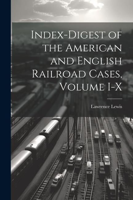 Produktbild: Index-Digest of the American and English Railroad Cases, Volume I-X