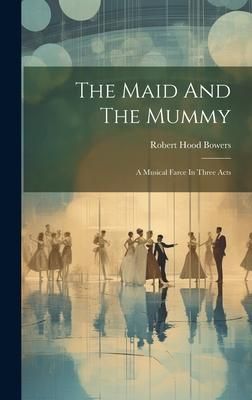 Produktbild: The Maid And The Mummy: A Musical Farce In Three Acts