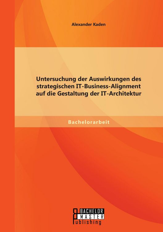 Produktbild: Untersuchung der Auswirkungen des strategischen IT-Business-Alignment auf die Gestaltung der IT-Architektur