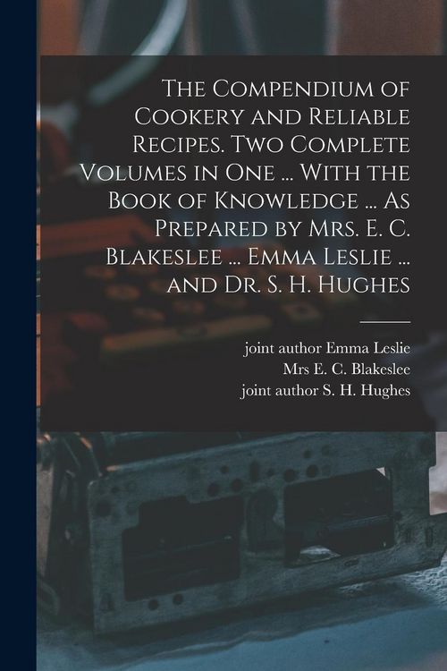 Produktbild: The Compendium of Cookery and Reliable Recipes. Two Complete Volumes in one ... With the Book of Knowledge ... As Prepared by Mrs. E. C. Blakeslee ...