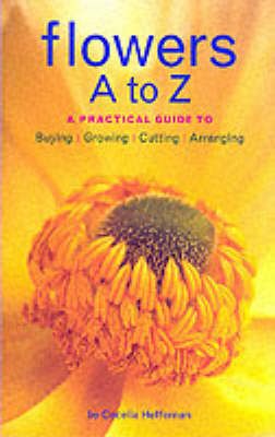 Produktbild: Flowers A to Z: A Practical Guide to Buying, Growing, Cutting, Arranging