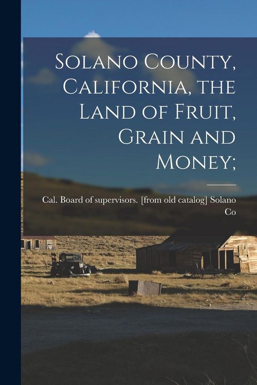Produktbild: Solano County, California, the Land of Fruit, Grain and Money;