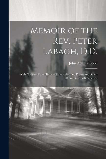 Produktbild: Memoir of the Rev. Peter Labagh, D.D.: With Notices of the History of the Reformed Protestant Dutch Church in North America