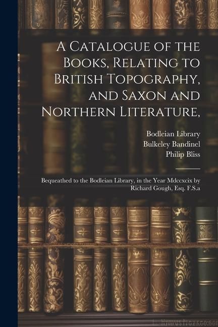 Produktbild: A Catalogue of the Books, Relating to British Topography, and Saxon and Northern Literature,