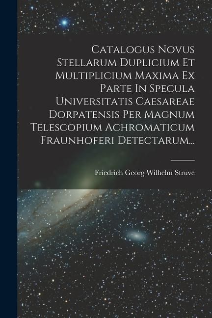 Produktbild: Catalogus Novus Stellarum Duplicium Et Multiplicium Maxima Ex Parte In Specula Universitatis Caesareae Dorpatensis Per Magnum Telescopium Achromaticum