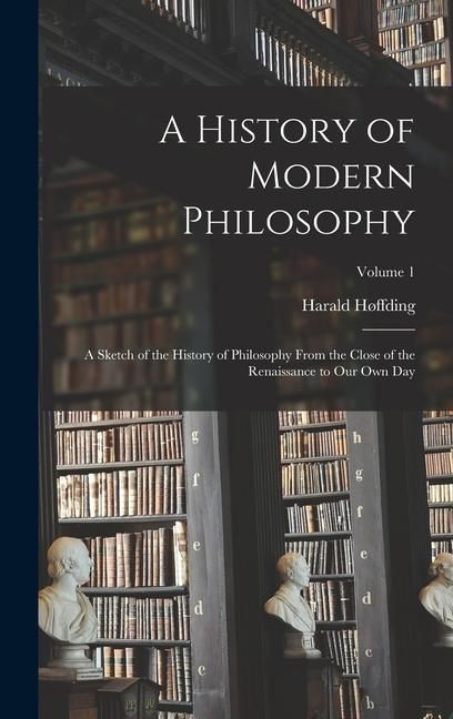 Produktbild: A History of Modern Philosophy: A Sketch of the History of Philosophy From the Close of the Renaissance to Our Own Day; Volume 1