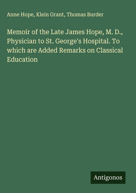 Produktbild: Memoir of the Late James Hope, M. D., Physician to St. George's Hospital. To which are Added Remarks on Classical Education
