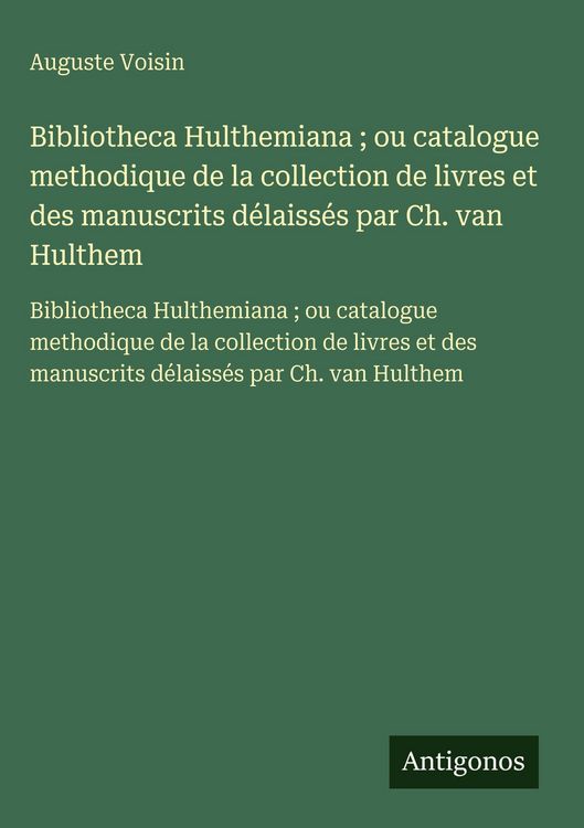 Produktbild: Bibliotheca Hulthemiana ; ou catalogue methodique de la collection de livres et des manuscrits d&eacute;laiss&eacute;s par Ch. van Hulthem