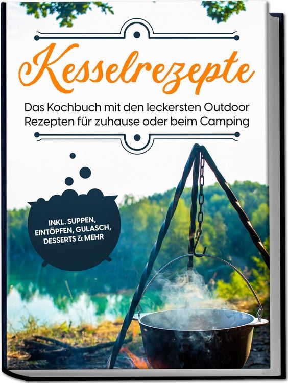 Produktbild: Kesselrezepte: Das Kochbuch mit den leckersten Outdoor Rezepten f&uuml;r zuhause oder beim Camping&ndash; inkl. Suppen, Eint&ouml;pfen, Gulasch, Desserts & mehr