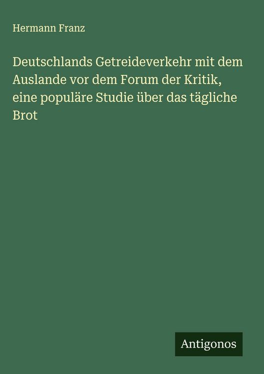 Produktbild: Deutschlands Getreideverkehr mit dem Auslande vor dem Forum der Kritik, eine popul&auml;re Studie &uuml;ber das t&auml;gliche Brot