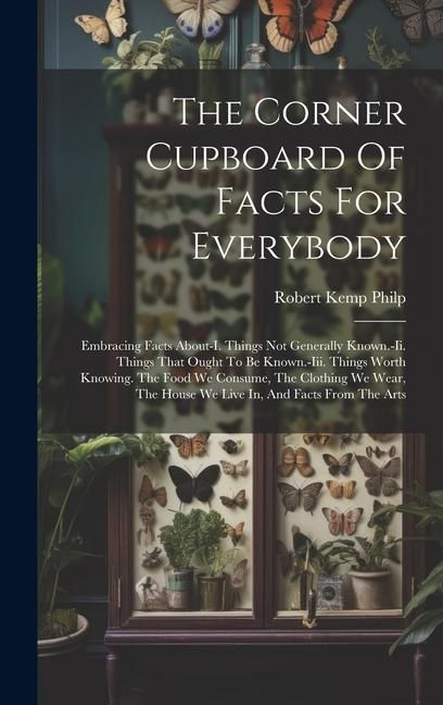 Produktbild: The Corner Cupboard Of Facts For Everybody: Embracing Facts About-i. Things Not Generally Known.-ii. Things That Ought To Be Known.-iii. Things Worth