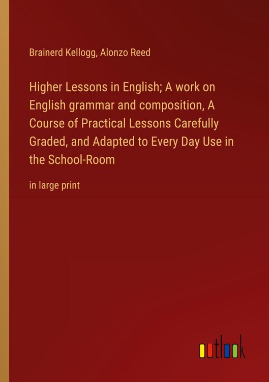 Produktbild: Higher Lessons in English; A work on English grammar and composition, A Course of Practical Lessons Carefully Graded, and Adapted to Every Day Use in