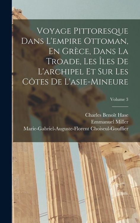 Produktbild: Voyage Pittoresque Dans L'empire Ottoman, En Gr&egrave;ce, Dans La Troade, Les &Icirc;les De L'archipel Et Sur Les C&ocirc;tes De L'asie-Mineure; Volume 3